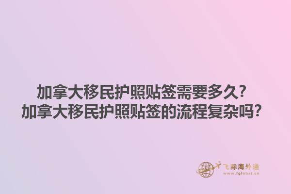 加拿大移民護(hù)照貼簽需要多久？加拿大移民護(hù)照貼簽的流程復(fù)雜嗎？1.jpg