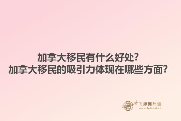 加拿大移民有什么好處？加拿大移民的吸引力體現(xiàn)在哪些方面？1.jpg