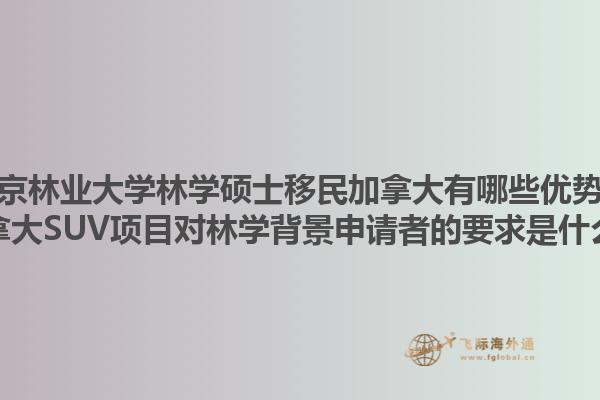 南京林業(yè)大學(xué)林學(xué)碩士移民加拿大有哪些優(yōu)勢？加拿大SUV項(xiàng)目對林學(xué)背景申請者的要求是什么？1.jpg