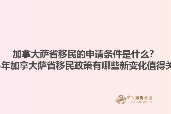 加拿大薩省移民的申請(qǐng)條件是什么？2023年加拿大薩省移民政策有哪些新變化值得關(guān)注？1.jpg
