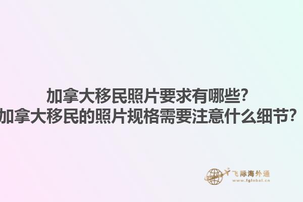 加拿大移民照片要求有哪些？加拿大移民的照片規(guī)格需要注意什么細(xì)節(jié)？1.jpg