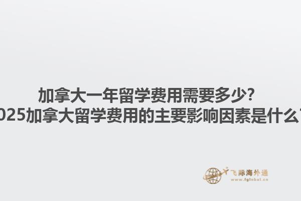 加拿大一年留學(xué)費(fèi)用需要多少？2025加拿大留學(xué)費(fèi)用的主要影響因素是什么？1.jpg