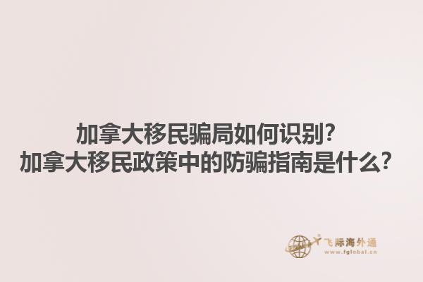 加拿大移民騙局如何識別？加拿大移民政策中的防騙指南是什么？1.jpg