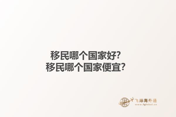 移民哪個國家好？移民哪個國家便宜？1.jpg