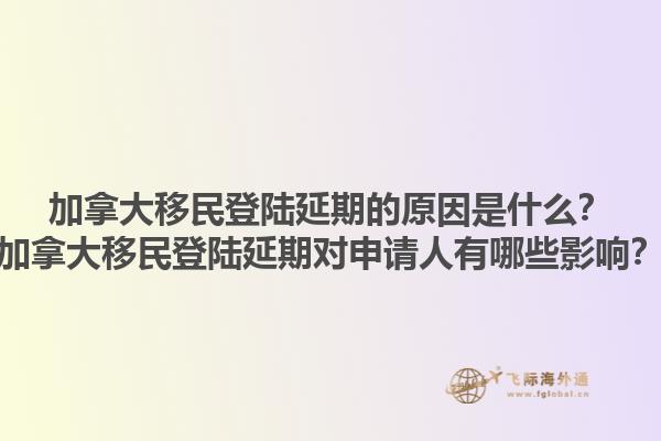 加拿大移民登陸延期的原因是什么？加拿大移民登陸延期對申請人有哪些影響？1.jpg