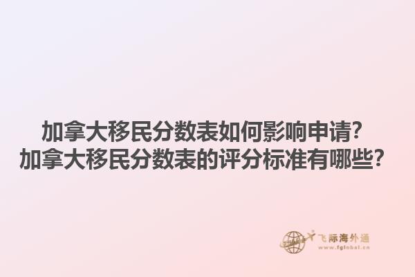 加拿大移民分?jǐn)?shù)表如何影響申請(qǐng)？加拿大移民分?jǐn)?shù)表的評(píng)分標(biāo)準(zhǔn)有哪些？1.jpg