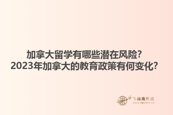 加拿大留學(xué)有哪些潛在風(fēng)險(xiǎn)？2023年加拿大的教育政策有何變化？1.jpg
