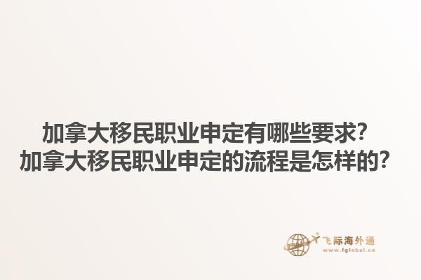 加拿大移民職業(yè)申定有哪些要求？加拿大移民職業(yè)申定的流程是怎樣的？1.jpg