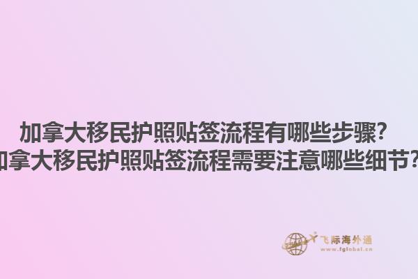 加拿大移民護照貼簽流程有哪些步驟？加拿大移民護照貼簽流程需要注意哪些細節(jié)？1.jpg