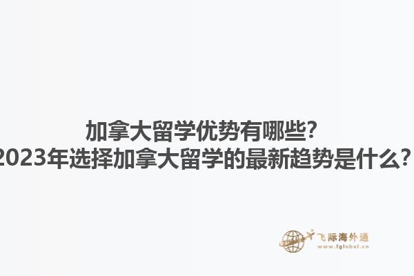 加拿大留學(xué)優(yōu)勢有哪些？2023年選擇加拿大留學(xué)的最新趨勢是什么？1.jpg