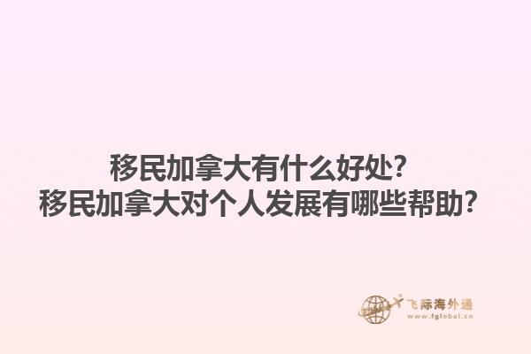 移民加拿大有什么好處？移民加拿大對個人發(fā)展有哪些幫助？1.jpg