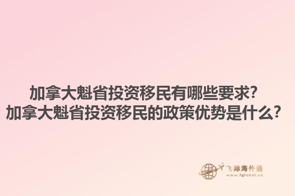 加拿大魁省投資移民有哪些要求？加拿大魁省投資移民的政策優(yōu)勢是什么？1.jpg