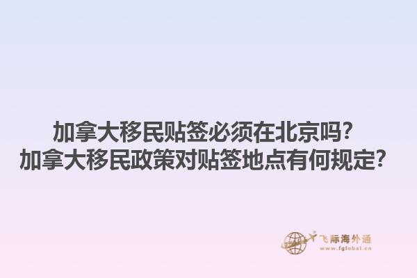加拿大移民貼簽必須在北京嗎？加拿大移民政策對貼簽地點(diǎn)有何規(guī)定？1.jpg