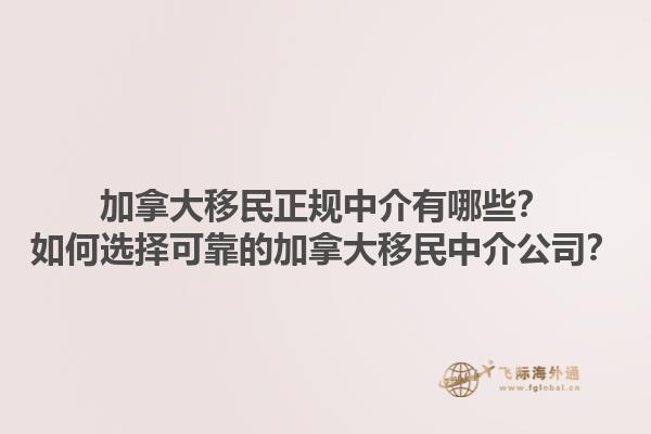 加拿大移民正規(guī)中介有哪些？如何選擇可靠的加拿大移民中介公司？1.jpg