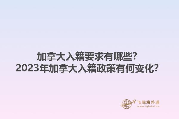 加拿大入籍要求有哪些？2023年加拿大入籍政策有何變化？1.jpg