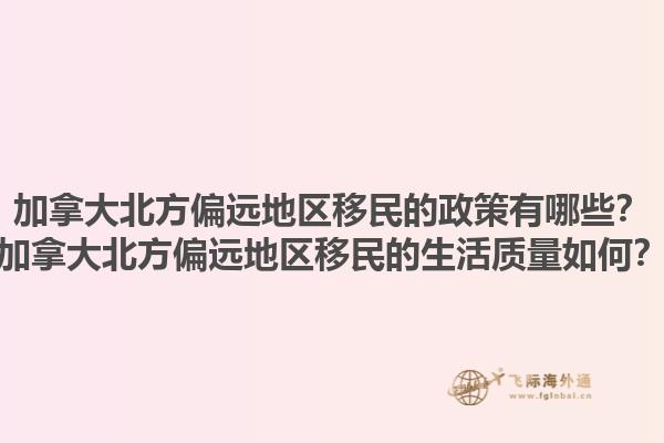 加拿大北方偏遠(yuǎn)地區(qū)移民的政策有哪些？加拿大北方偏遠(yuǎn)地區(qū)移民的生活質(zhì)量如何？1.jpg