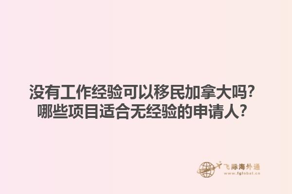 沒有工作經(jīng)驗可以移民加拿大嗎？哪些項目適合無經(jīng)驗的申請人？1.jpg
