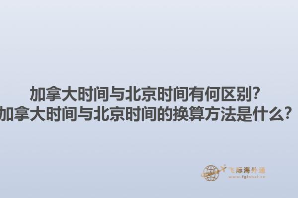 加拿大時(shí)間與北京時(shí)間有何區(qū)別？加拿大時(shí)間與北京時(shí)間的換算方法是什么？1.jpg