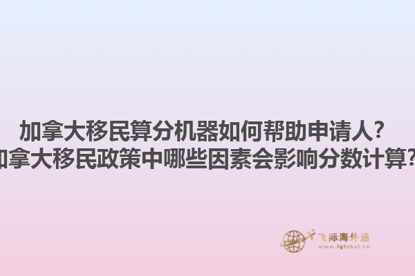 加拿大移民算分機(jī)器如何幫助申請人？加拿大移民政策中哪些因素會影響分?jǐn)?shù)計(jì)算？1.jpg