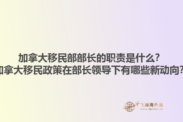 加拿大移民部部長的職責是什么？加拿大移民政策在部長領導下有哪些新動向？1.jpg