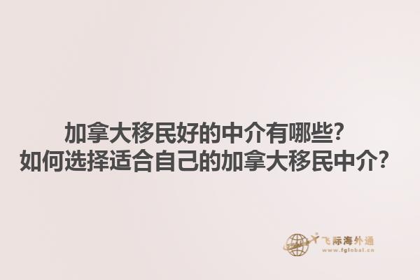 加拿大移民好的中介有哪些？如何選擇適合自己的加拿大移民中介？1.jpg