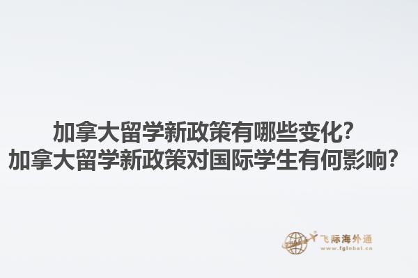 加拿大留學(xué)新政策有哪些變化？加拿大留學(xué)新政策對國際學(xué)生有何影響？1.jpg