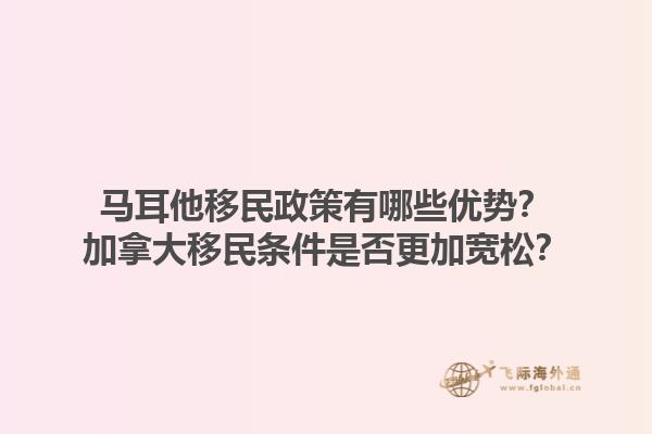 馬耳他移民政策有哪些優(yōu)勢？加拿大移民條件是否更加寬松？1.jpg