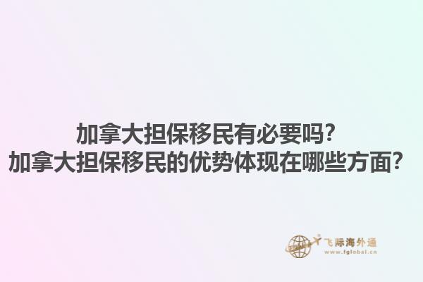 加拿大擔保移民有必要嗎？加拿大擔保移民的優(yōu)勢體現(xiàn)在哪些方面？1.jpg