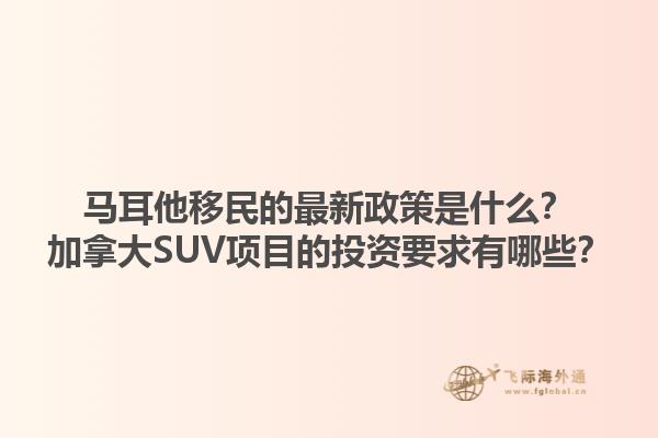 馬耳他移民的最新政策是什么？加拿大SUV項(xiàng)目的投資要求有哪些？1.jpg