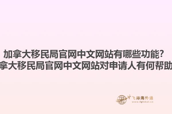 加拿大移民局官網(wǎng)中文網(wǎng)站有哪些功能？加拿大移民局官網(wǎng)中文網(wǎng)站對(duì)申請(qǐng)人有何幫助？1.jpg