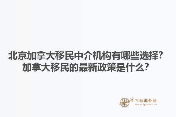 北京加拿大移民中介機構(gòu)有哪些選擇？加拿大移民的最新政策是什么？1.jpg