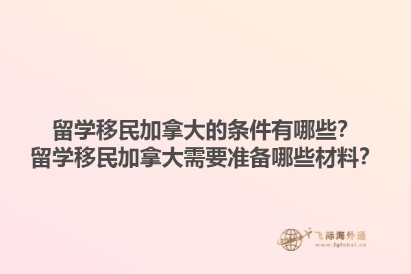留學(xué)移民加拿大的條件有哪些？留學(xué)移民加拿大需要準(zhǔn)備哪些材料？1.jpg
