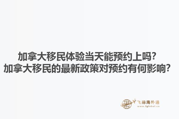 加拿大移民體驗當天能預約上嗎？加拿大移民的最新政策對預約有何影響？1.jpg
