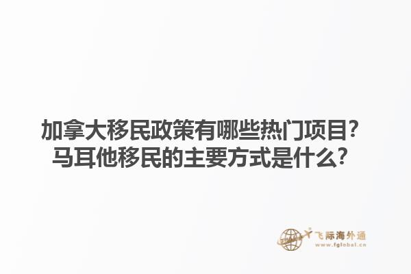 加拿大移民政策有哪些熱門(mén)項(xiàng)目？馬耳他移民的主要方式是什么？1.jpg