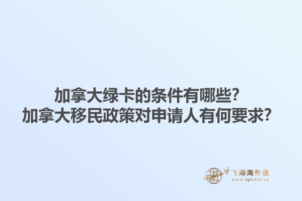 加拿大綠卡的條件有哪些？加拿大移民政策對申請人有何要求？