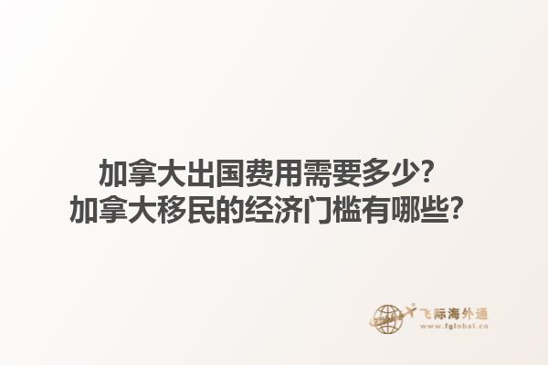 加拿大出國費用需要多少？加拿大移民的經(jīng)濟門檻有哪些？