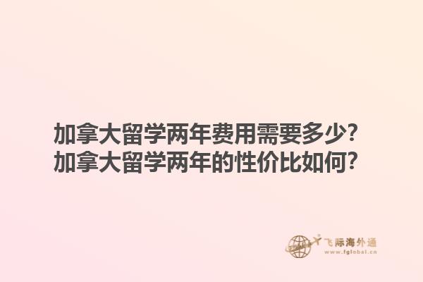 加拿大留學兩年費用需要多少？加拿大留學兩年的性價比如何？