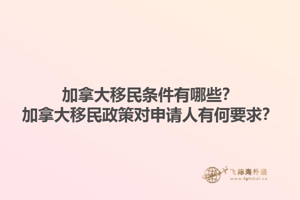 加拿大移民條件有哪些？加拿大移民政策對申請人有何要求？