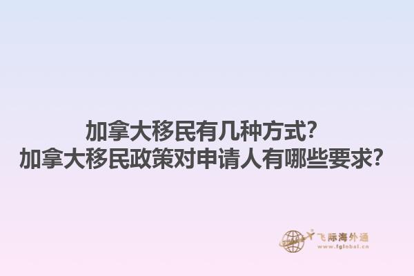 加拿大移民有幾種方式？加拿大移民政策對申請人有哪些要求？