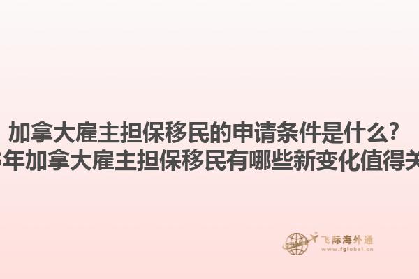 加拿大雇主擔保移民的申請條件是什么？2023年加拿大雇主擔保移民有哪些新變化值得關(guān)注？