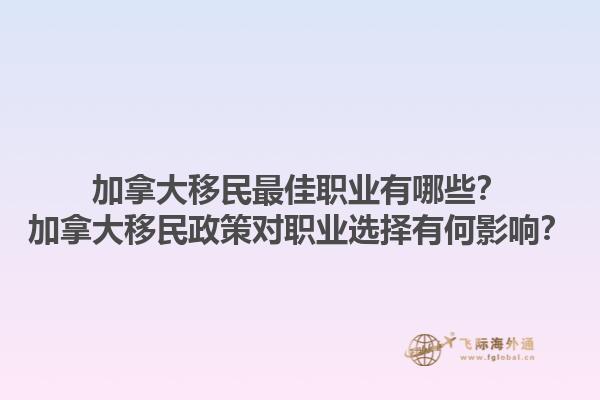 加拿大移民最佳職業(yè)有哪些？加拿大移民政策對職業(yè)選擇有何影響？