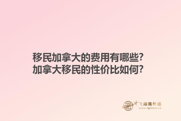 移民加拿大的費(fèi)用有哪些？加拿大移民的性價(jià)比如何？