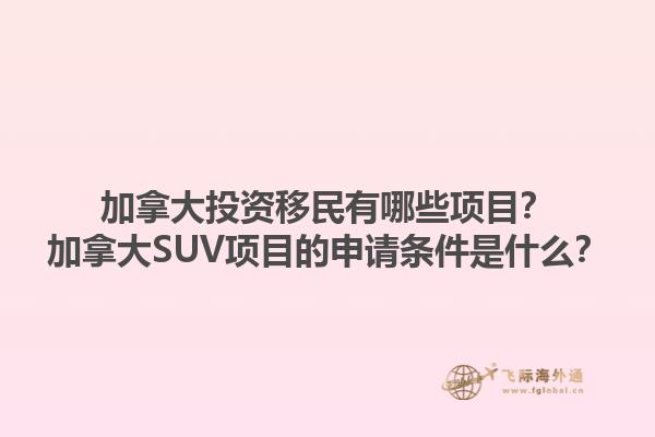 加拿大投資移民有哪些項目？加拿大SUV項目的申請條件是什么？