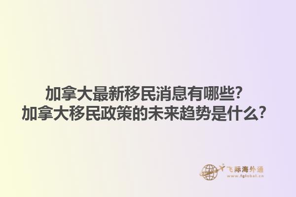 加拿大最新移民消息有哪些？加拿大移民政策的未來趨勢是什么？