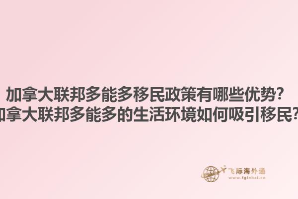 加拿大聯(lián)邦多能多移民政策有哪些優(yōu)勢？加拿大聯(lián)邦多能多的生活環(huán)境如何吸引移民？