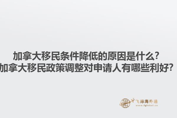 加拿大移民條件降低的原因是什么？加拿大移民政策調(diào)整對申請人有哪些利好？