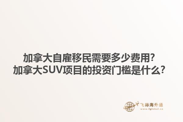 加拿大自雇移民需要多少費(fèi)用？加拿大SUV項(xiàng)目的投資門檻是什么？