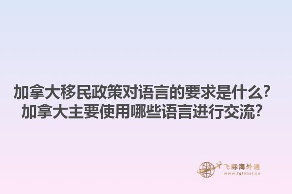 加拿大移民政策對語言的要求是什么？加拿大主要使用哪些語言進(jìn)行交流？