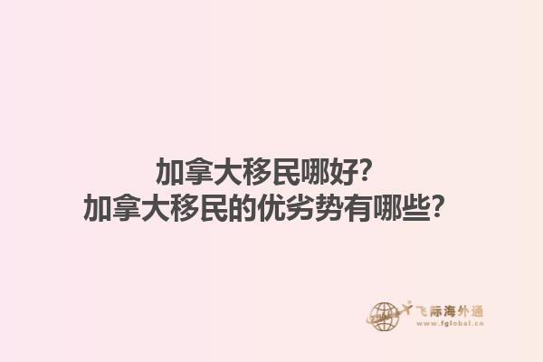 加拿大移民哪好？加拿大移民的優(yōu)劣勢有哪些？