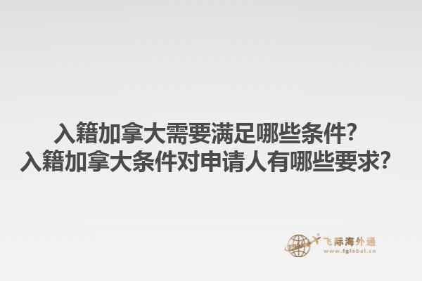 入籍加拿大需要滿足哪些條件？入籍加拿大條件對申請人有哪些要求？